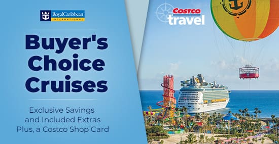 Royal Caribbean. Buyser's Choice Cruises. Exclusive Savings and Includes Extras, Plus a Costco Shop Card
