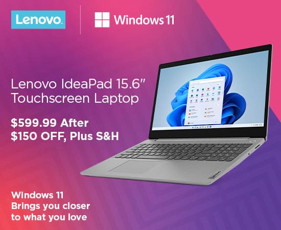 Windows 11 Brings you closer to what you love. Lenovo IdeaPad 15.6-inch Touchscreen Laptop. $599.99 After $150 OFF Plus S&H. While Supplies Last.