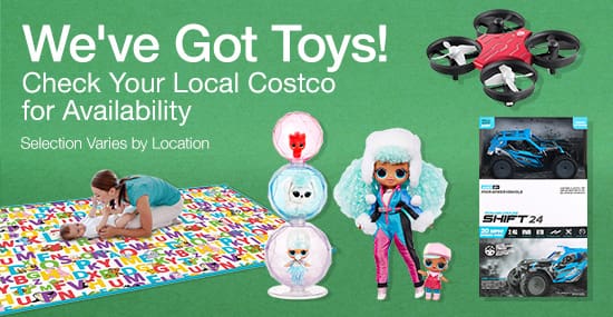We've Got Toys! Check Your Local Costco for Availability. Selection Varies by Warehouse.