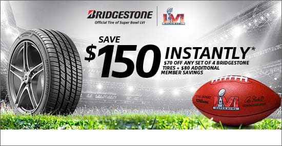 Save $150 Instantly*. $70 OFF any set of 4 Bridgestone tires plus $80 additional member savings. Offer valid 2/3/22 - 2/13/22