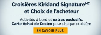Croisières Kirkland SignatureMC et Choix de l’acheteur. Activités à bord et extras exclusifs.Carte Achat de Costco pour chaque croisière. EN SAVOIR PLUS