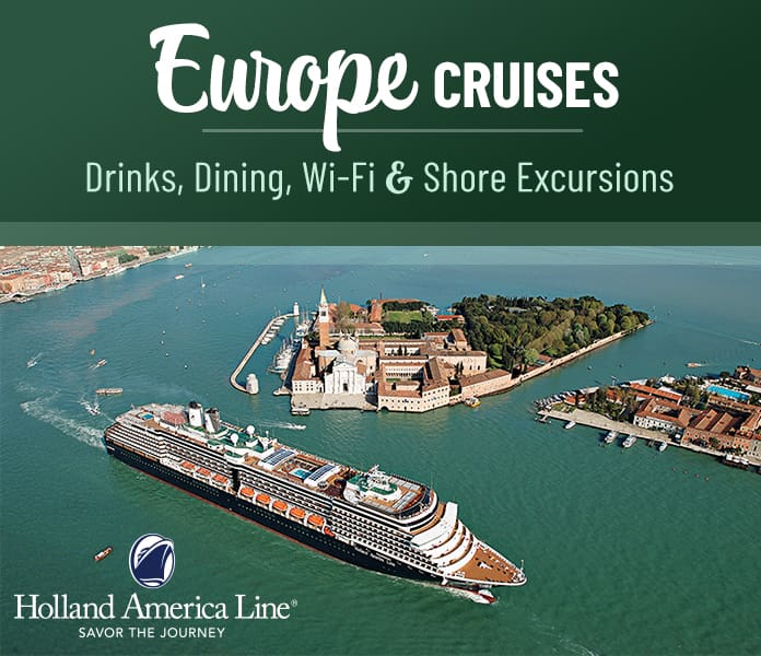 Holland America Line. Savor The Journey. Europe Cruises. Drinks, Dining, Wi-Fi & Shore Excursions