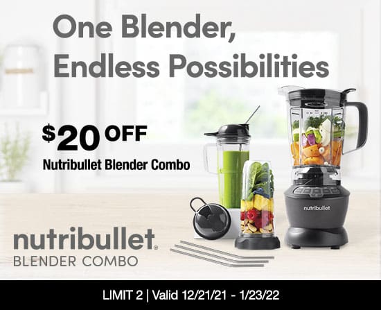 One Blender, Endless Possibilites. $20 OFF Nutribullet Blender Combo. Limit 2. Valid 12/29/21 - 1/23/22.