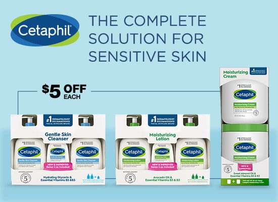 Cetaphil The Complete Solution for Sensitive Skin. $5 OFF Each Cetaphil Gentle Skin Cleanser, Moisturizing Lotion or Moisturizing Cream.