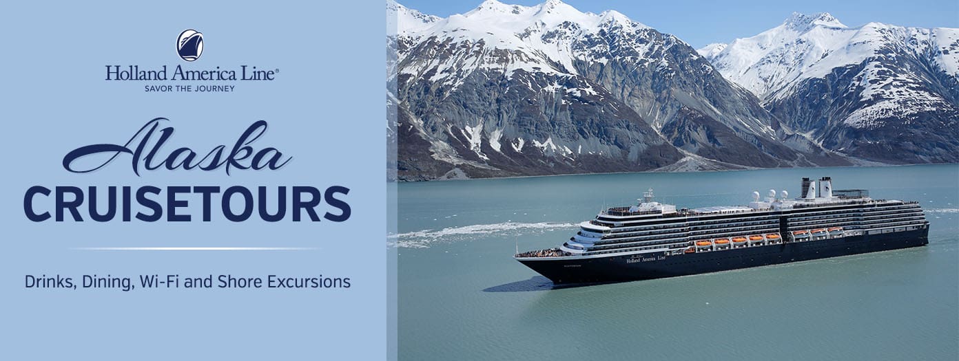 Holland America Line. Savor The Journey. Alaska Cruisetours. Drinks, Dining, Wi-Fi and Shore Excursions 