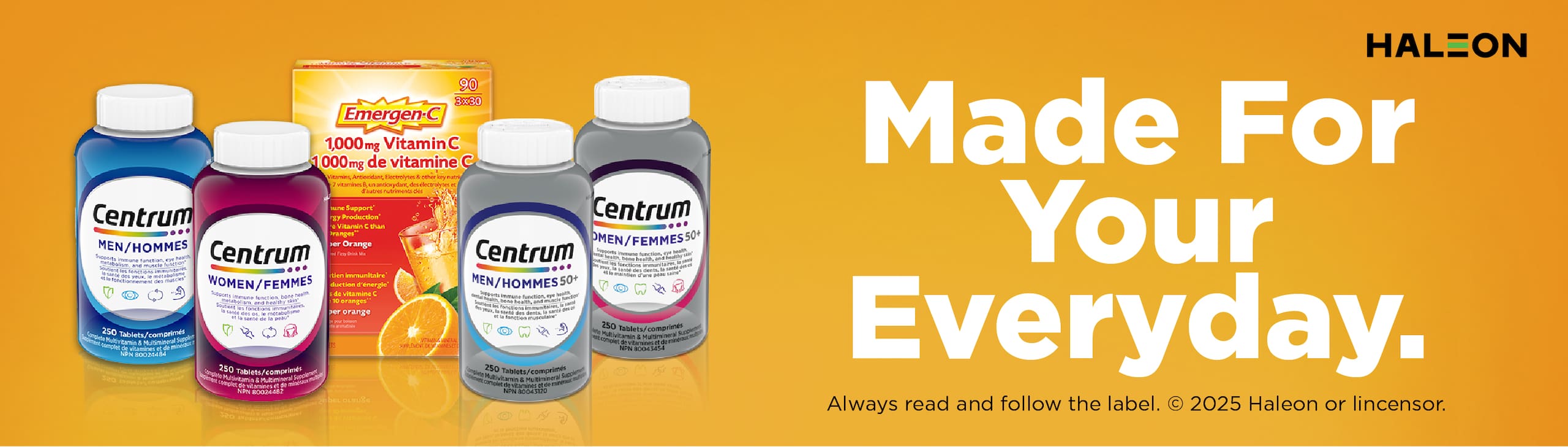 HALEON
Made For Your Everyday.
Always read and follow the label. 
2025 Haleon or Licensor.