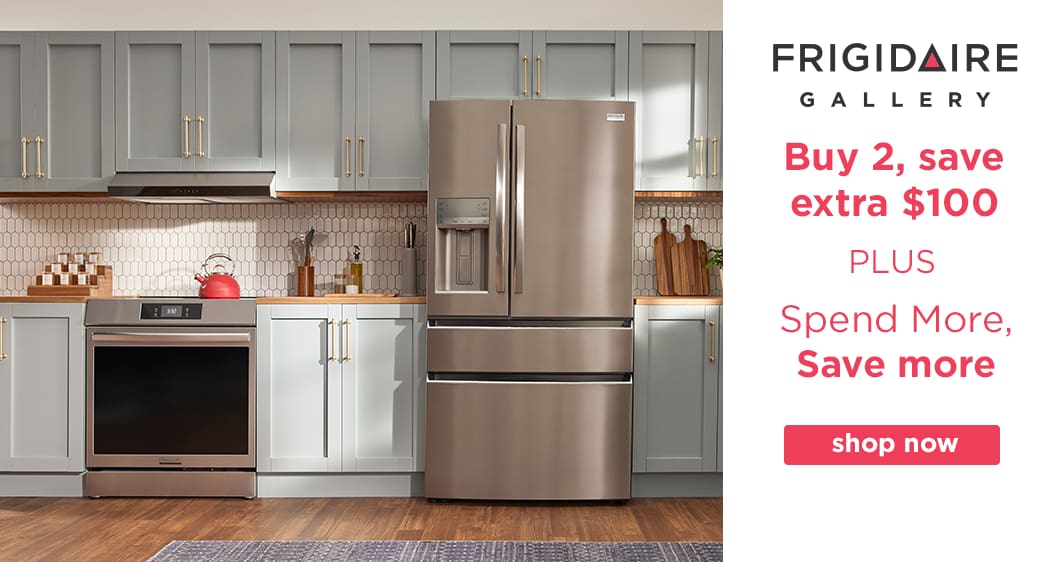 Frigidaire Gallery
Buy 2, save extra $100
PLUS 
Spend More, Save More
Shop Now
While quantities last