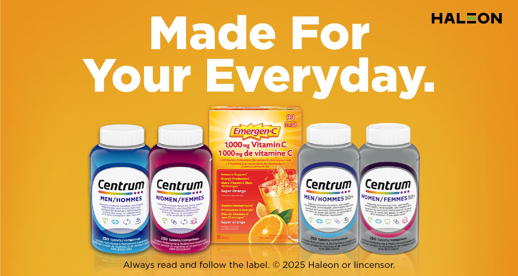 HALEON
Made For Your Everyday.
Always read and follow the label. 
2025 Haleon or Licensor.