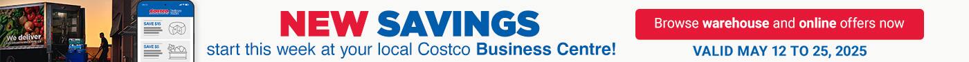 NEW SAVINGS 
start this week at your local Costco Business Centre!
Browse warehouse and online offers now
Valid May 12 to 25, 2025