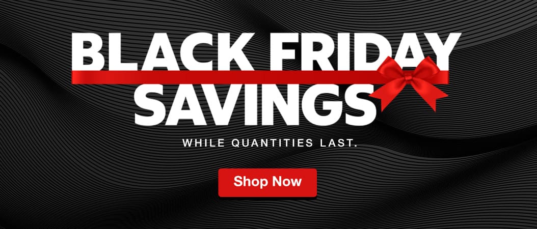 Black Friday savings. Shop now. While Quantities Last.