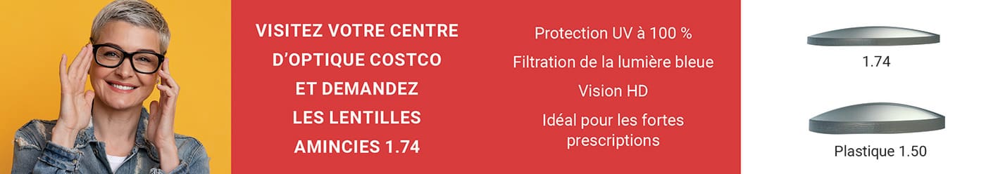 Visitez votre centre d’optique Costco et demandez les lentilles amincies 1.74.