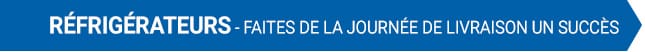 Réfrigérateurs - Faites de la journée de livraison un succès