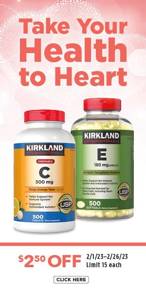 Take your health to heart. Kirkland Signature supplements. $2.50 off. 2/1/23-2/26/23 | Limit 15 each. Click here