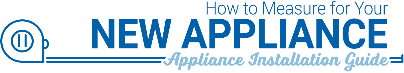 How to Measure for Your New Appliance. Appliance Installation Guide.